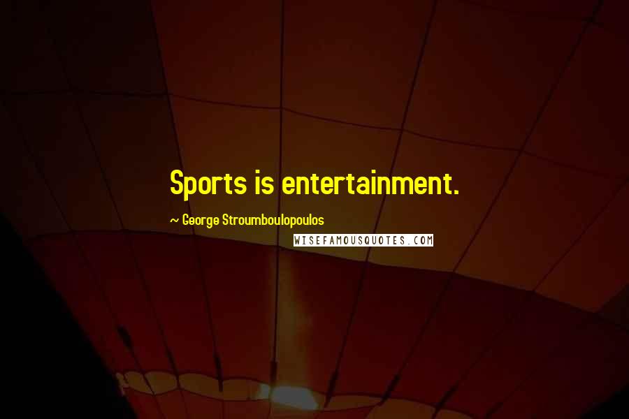 George Stroumboulopoulos Quotes: Sports is entertainment.