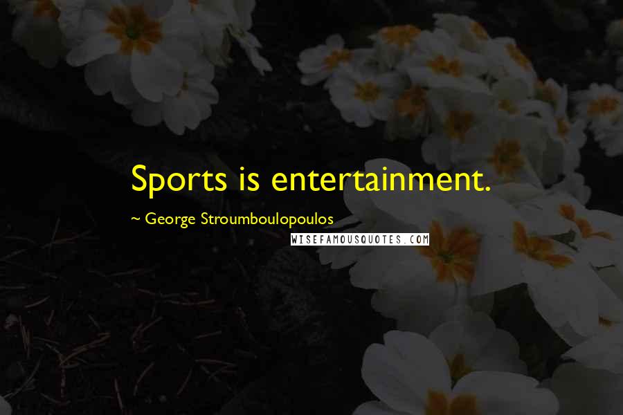 George Stroumboulopoulos Quotes: Sports is entertainment.