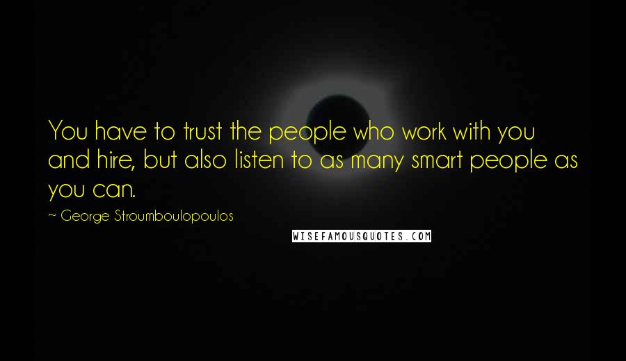 George Stroumboulopoulos Quotes: You have to trust the people who work with you and hire, but also listen to as many smart people as you can.