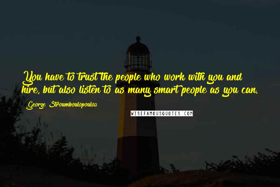 George Stroumboulopoulos Quotes: You have to trust the people who work with you and hire, but also listen to as many smart people as you can.