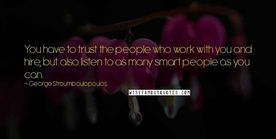 George Stroumboulopoulos Quotes: You have to trust the people who work with you and hire, but also listen to as many smart people as you can.