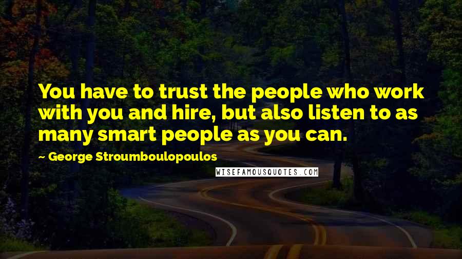 George Stroumboulopoulos Quotes: You have to trust the people who work with you and hire, but also listen to as many smart people as you can.