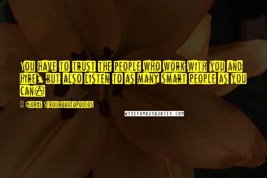 George Stroumboulopoulos Quotes: You have to trust the people who work with you and hire, but also listen to as many smart people as you can.