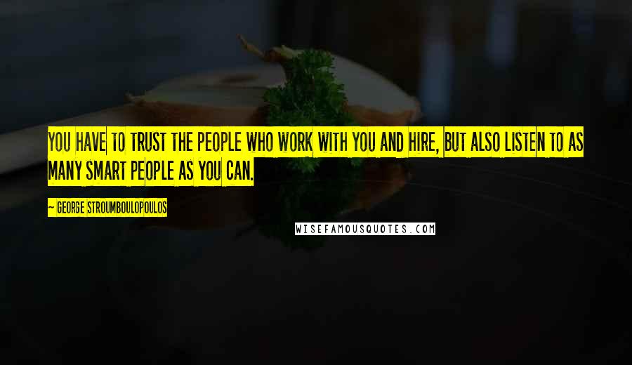 George Stroumboulopoulos Quotes: You have to trust the people who work with you and hire, but also listen to as many smart people as you can.