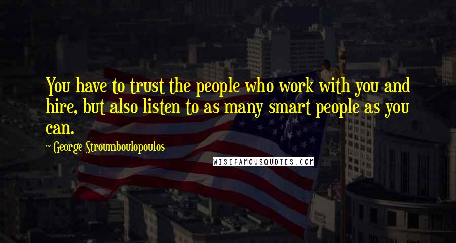 George Stroumboulopoulos Quotes: You have to trust the people who work with you and hire, but also listen to as many smart people as you can.