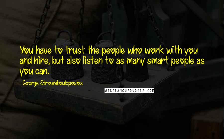 George Stroumboulopoulos Quotes: You have to trust the people who work with you and hire, but also listen to as many smart people as you can.