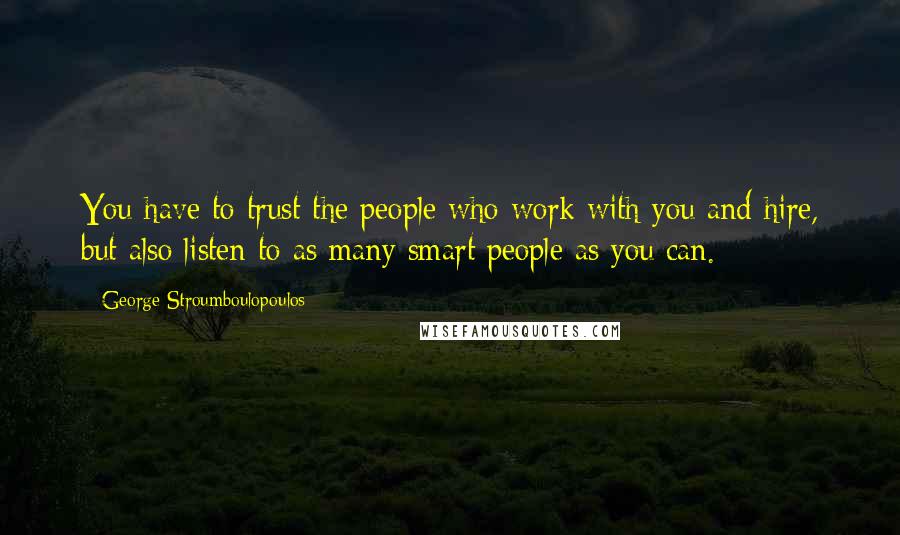 George Stroumboulopoulos Quotes: You have to trust the people who work with you and hire, but also listen to as many smart people as you can.