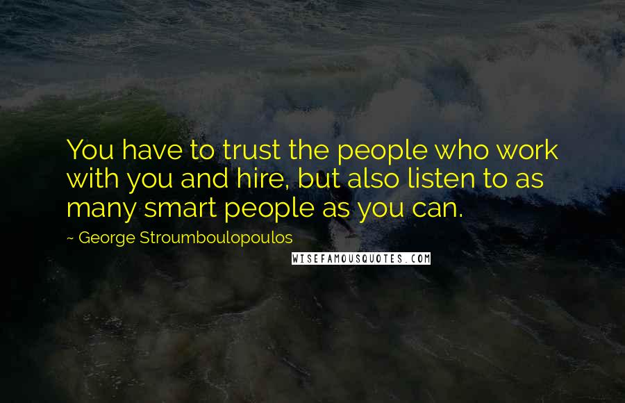 George Stroumboulopoulos Quotes: You have to trust the people who work with you and hire, but also listen to as many smart people as you can.