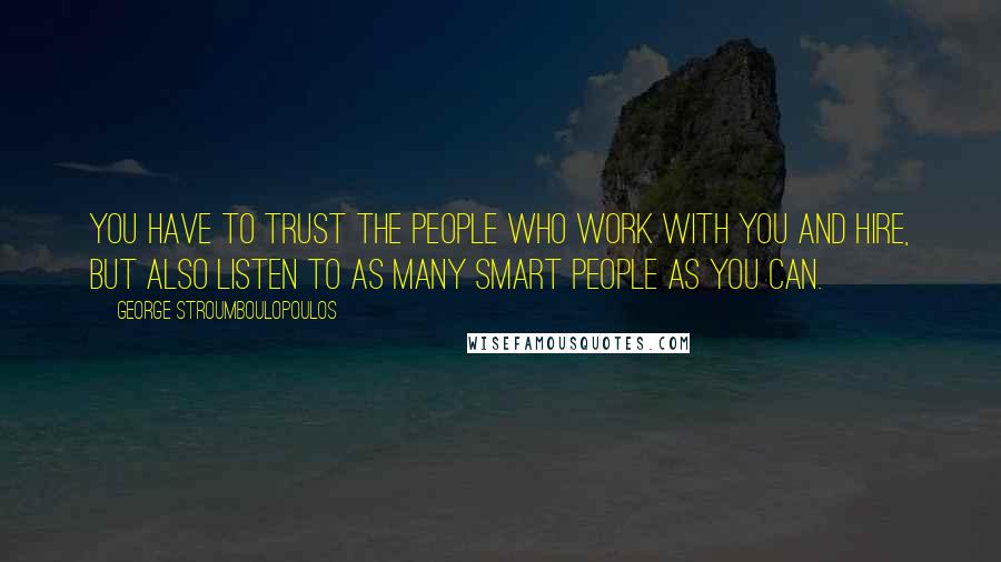 George Stroumboulopoulos Quotes: You have to trust the people who work with you and hire, but also listen to as many smart people as you can.