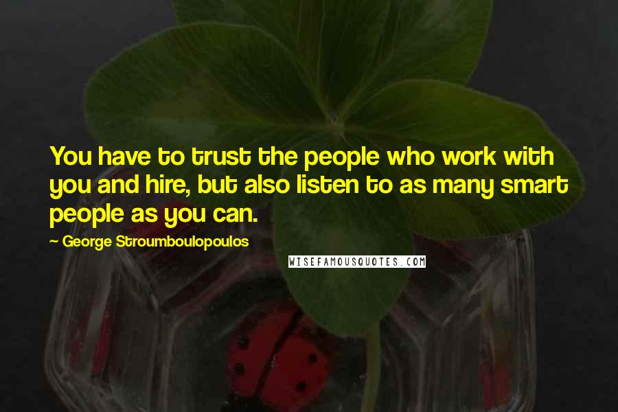 George Stroumboulopoulos Quotes: You have to trust the people who work with you and hire, but also listen to as many smart people as you can.