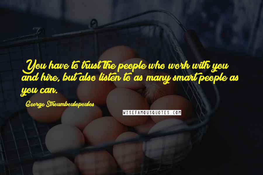 George Stroumboulopoulos Quotes: You have to trust the people who work with you and hire, but also listen to as many smart people as you can.