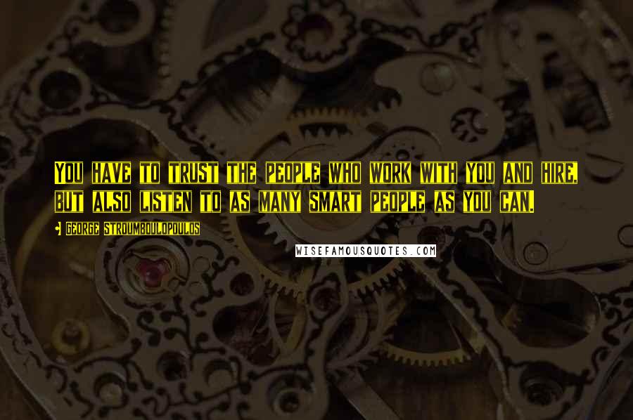 George Stroumboulopoulos Quotes: You have to trust the people who work with you and hire, but also listen to as many smart people as you can.