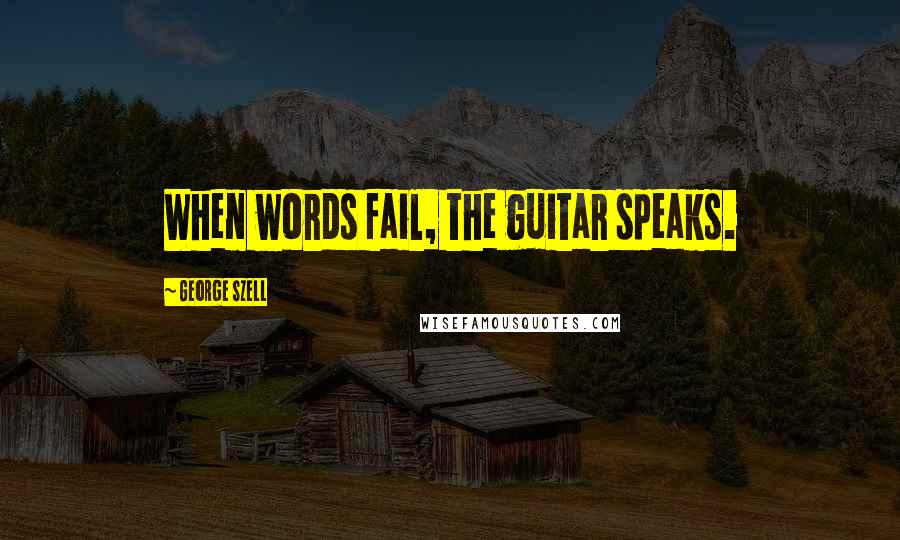 George Szell Quotes: When words fail, the guitar speaks.