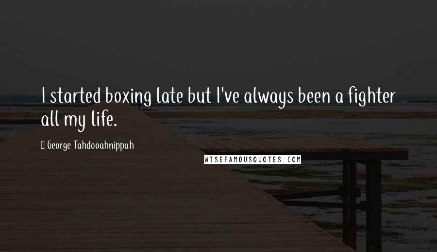 George Tahdooahnippah Quotes: I started boxing late but I've always been a fighter all my life.