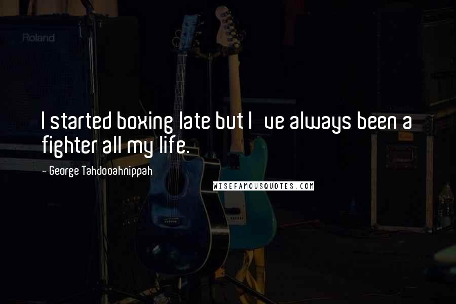 George Tahdooahnippah Quotes: I started boxing late but I've always been a fighter all my life.