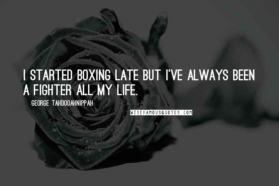 George Tahdooahnippah Quotes: I started boxing late but I've always been a fighter all my life.