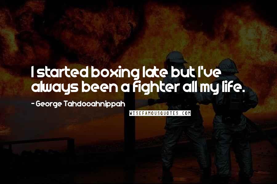 George Tahdooahnippah Quotes: I started boxing late but I've always been a fighter all my life.