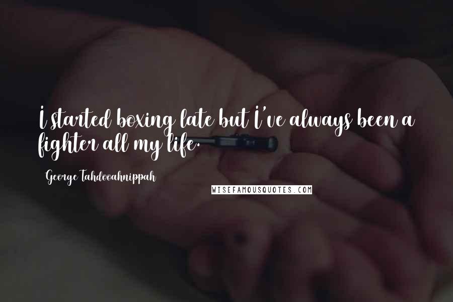 George Tahdooahnippah Quotes: I started boxing late but I've always been a fighter all my life.