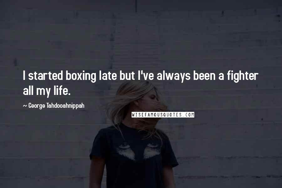 George Tahdooahnippah Quotes: I started boxing late but I've always been a fighter all my life.