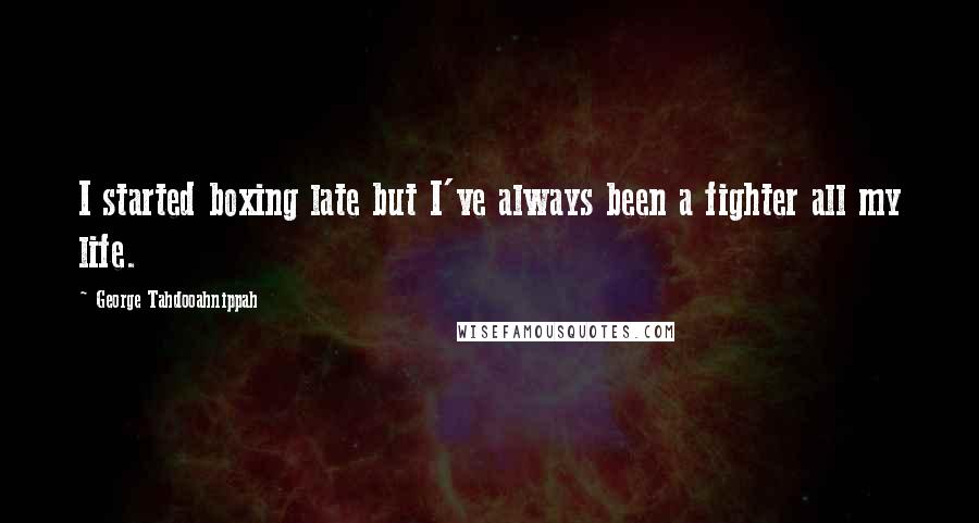 George Tahdooahnippah Quotes: I started boxing late but I've always been a fighter all my life.