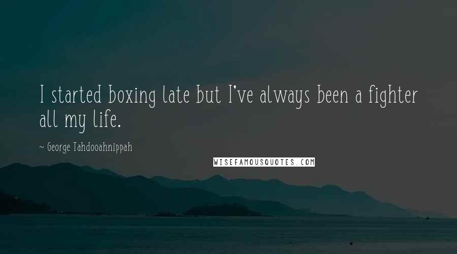 George Tahdooahnippah Quotes: I started boxing late but I've always been a fighter all my life.