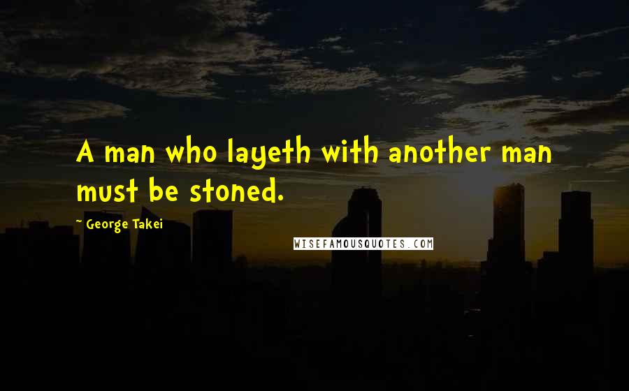 George Takei Quotes: A man who layeth with another man must be stoned.