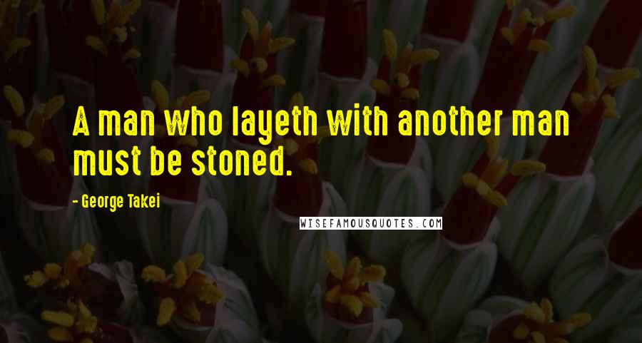 George Takei Quotes: A man who layeth with another man must be stoned.