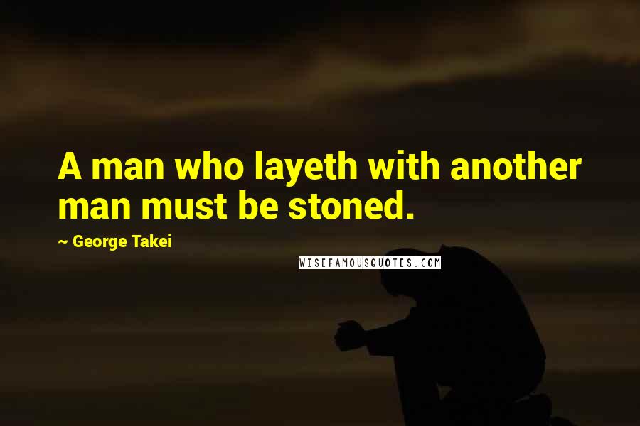 George Takei Quotes: A man who layeth with another man must be stoned.