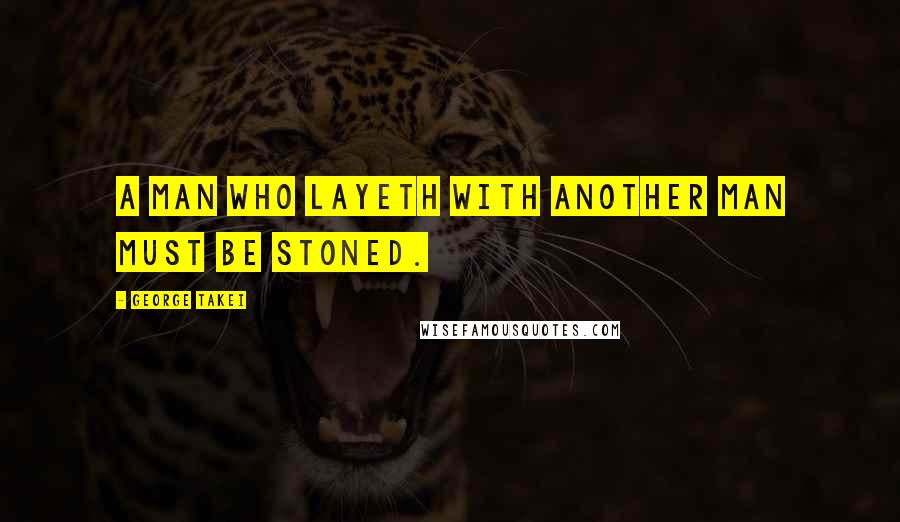 George Takei Quotes: A man who layeth with another man must be stoned.