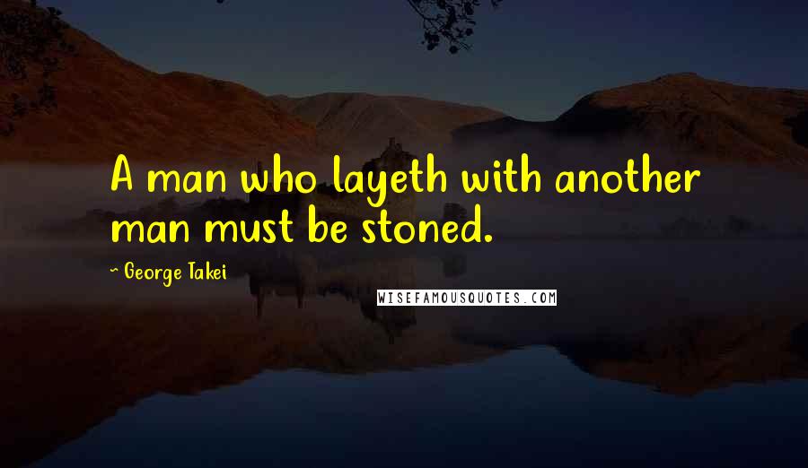 George Takei Quotes: A man who layeth with another man must be stoned.