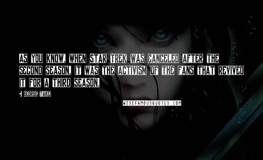 George Takei Quotes: As you know, when Star Trek was canceled after the second season, it was the activism of the fans that revived it for a third season.