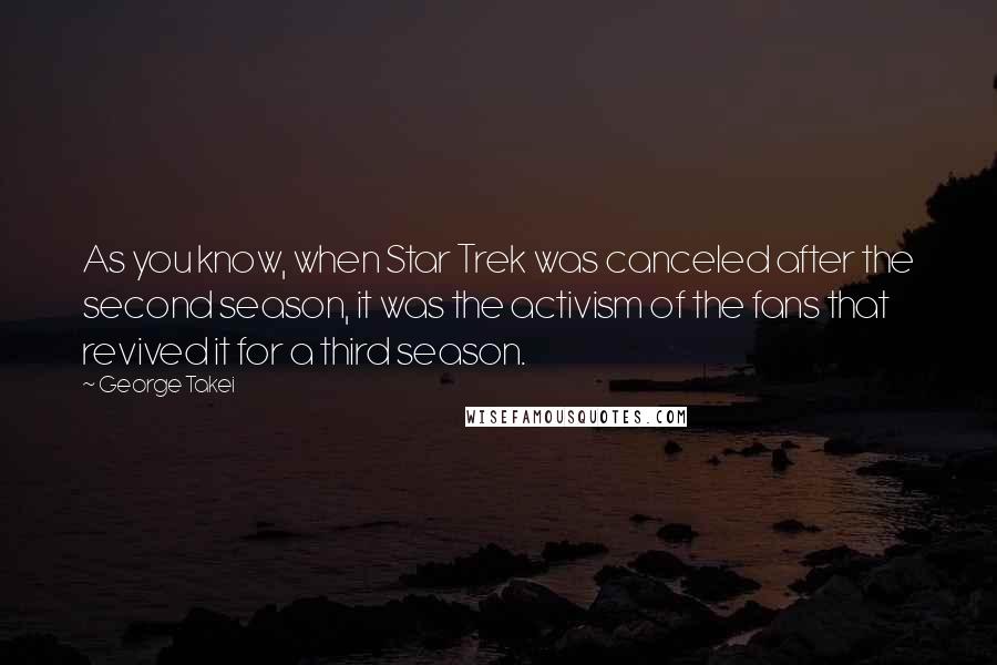 George Takei Quotes: As you know, when Star Trek was canceled after the second season, it was the activism of the fans that revived it for a third season.