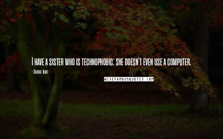 George Takei Quotes: I have a sister who is technophobic; she doesn't even use a computer.