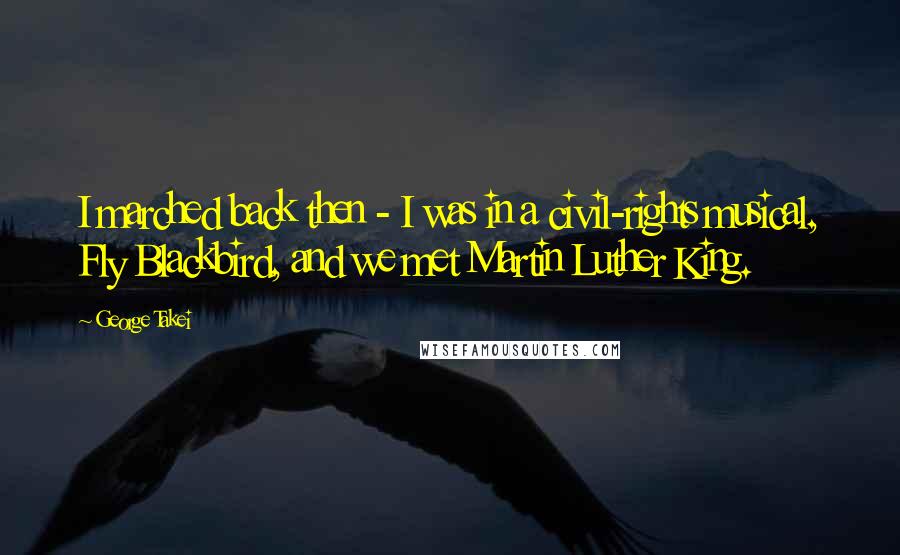 George Takei Quotes: I marched back then - I was in a civil-rights musical, Fly Blackbird, and we met Martin Luther King.