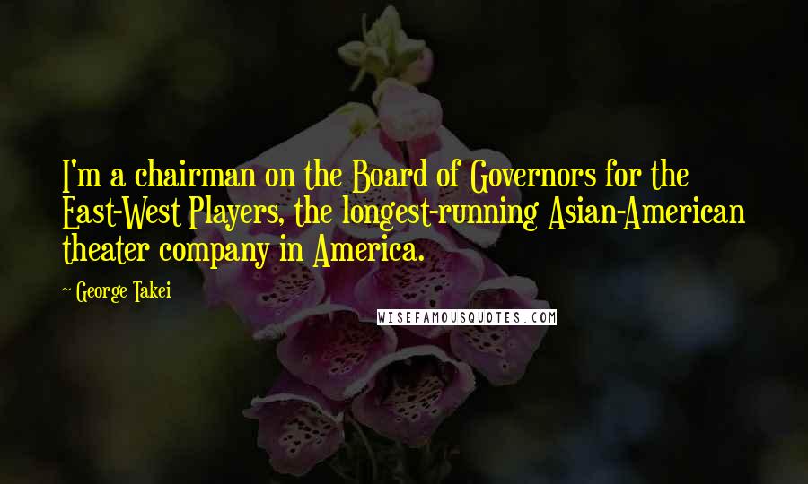 George Takei Quotes: I'm a chairman on the Board of Governors for the East-West Players, the longest-running Asian-American theater company in America.