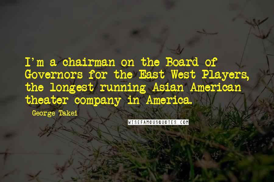 George Takei Quotes: I'm a chairman on the Board of Governors for the East-West Players, the longest-running Asian-American theater company in America.