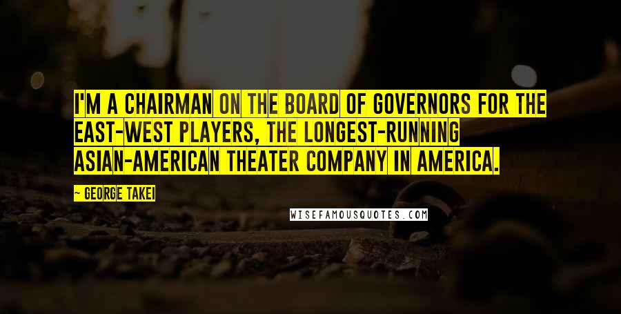 George Takei Quotes: I'm a chairman on the Board of Governors for the East-West Players, the longest-running Asian-American theater company in America.