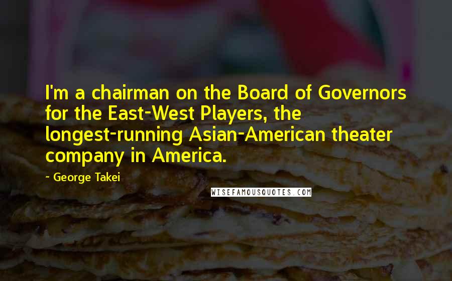 George Takei Quotes: I'm a chairman on the Board of Governors for the East-West Players, the longest-running Asian-American theater company in America.