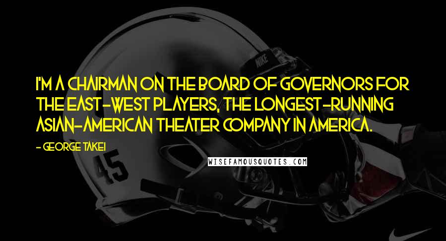 George Takei Quotes: I'm a chairman on the Board of Governors for the East-West Players, the longest-running Asian-American theater company in America.