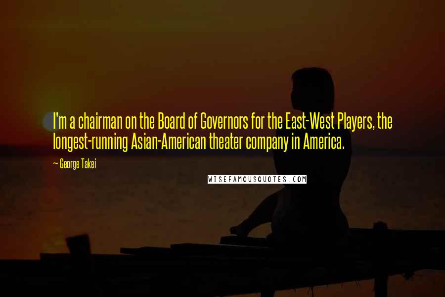 George Takei Quotes: I'm a chairman on the Board of Governors for the East-West Players, the longest-running Asian-American theater company in America.
