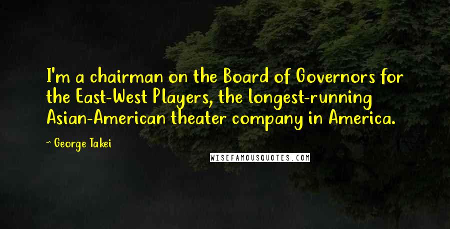 George Takei Quotes: I'm a chairman on the Board of Governors for the East-West Players, the longest-running Asian-American theater company in America.