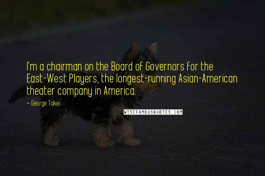 George Takei Quotes: I'm a chairman on the Board of Governors for the East-West Players, the longest-running Asian-American theater company in America.