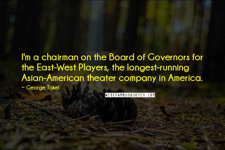 George Takei Quotes: I'm a chairman on the Board of Governors for the East-West Players, the longest-running Asian-American theater company in America.