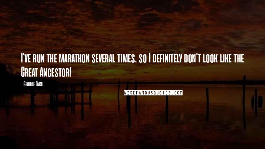 George Takei Quotes: I've run the marathon several times, so I definitely don't look like the Great Ancestor!