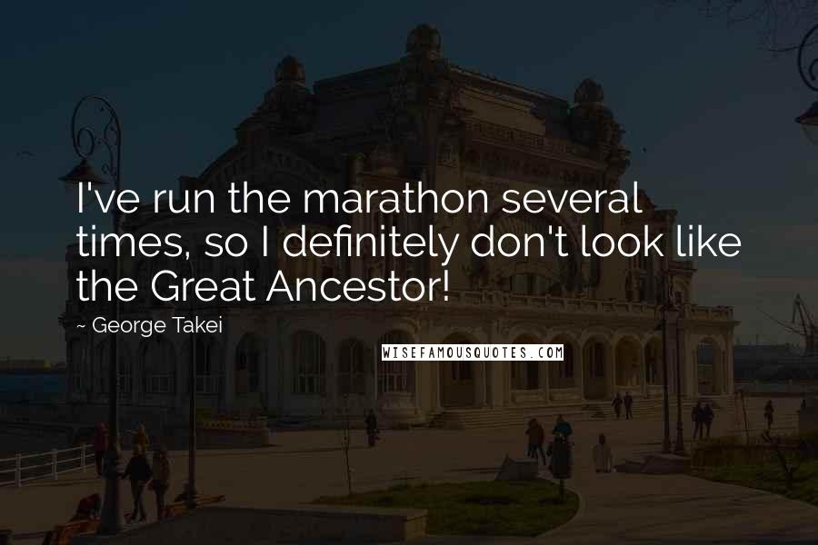George Takei Quotes: I've run the marathon several times, so I definitely don't look like the Great Ancestor!