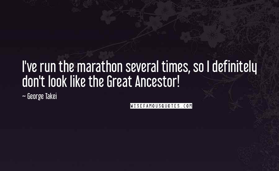 George Takei Quotes: I've run the marathon several times, so I definitely don't look like the Great Ancestor!