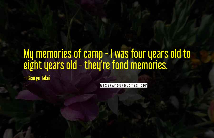 George Takei Quotes: My memories of camp - I was four years old to eight years old - they're fond memories.