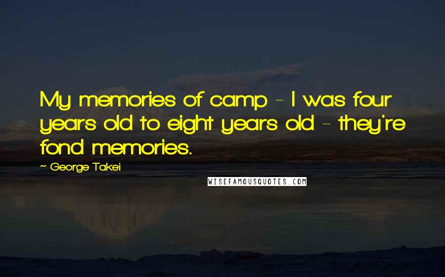 George Takei Quotes: My memories of camp - I was four years old to eight years old - they're fond memories.