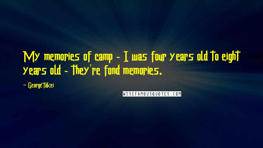 George Takei Quotes: My memories of camp - I was four years old to eight years old - they're fond memories.