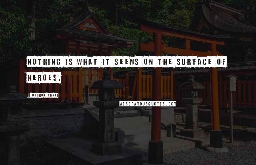 George Takei Quotes: Nothing is what it seems on the surface of Heroes.